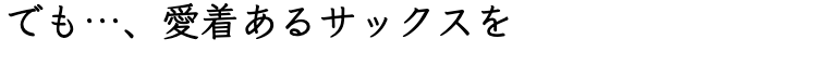 でも…、愛着あるサックスを