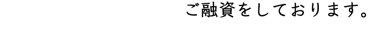 ご融資をしております。