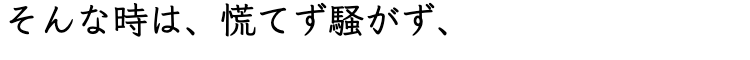 そんな時は、慌てず騒がず、