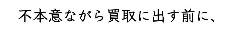 不本意ながら買取に出す前に、