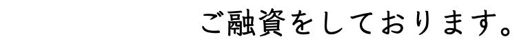 ご融資をしております。